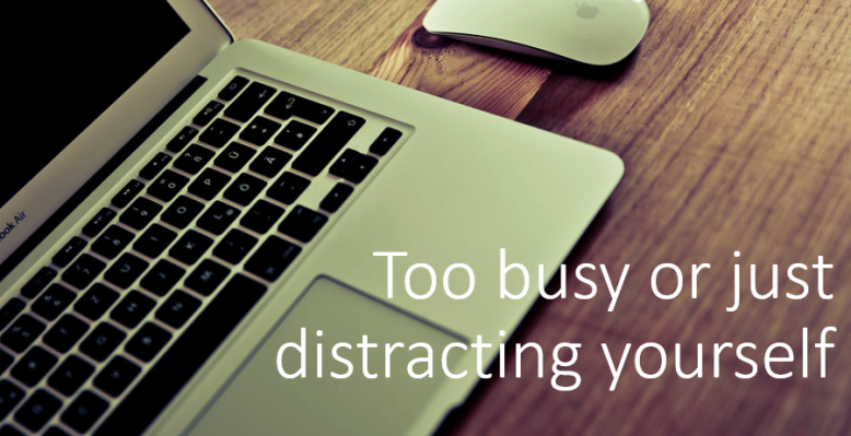 Too busy or distracting yourself?